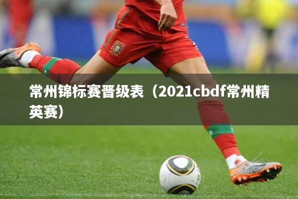 常州锦标赛晋级表（2021cbdf常州精英赛）