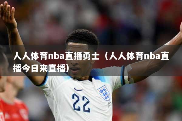 人人体育nba直播勇士（人人体育nba直播今日来直播）