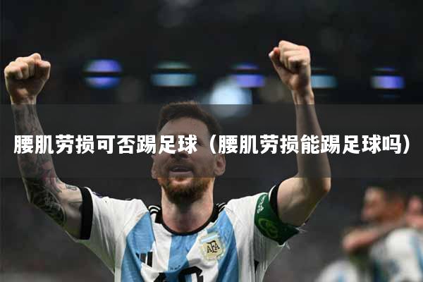 腰肌劳损可否踢足球（腰肌劳损能踢足球吗）