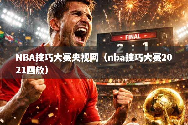 NBA技巧大赛央视网（nba技巧大赛2021回放）