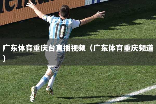 广东体育重庆台直播视频（广东体育重庆频道）