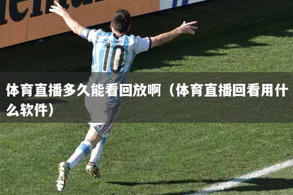 体育直播多久能看回放啊（体育直播回看用什么软件）