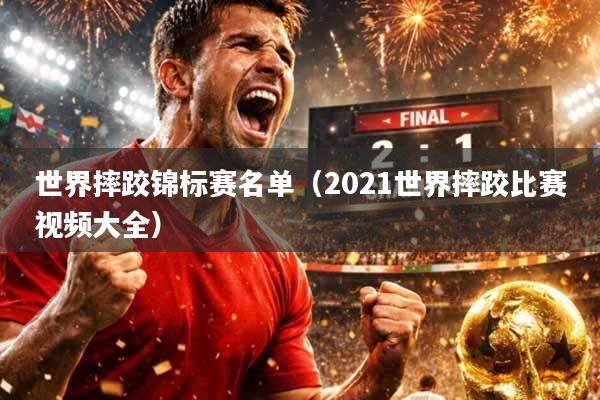 世界摔跤锦标赛名单（2021世界摔跤比赛视频大全）