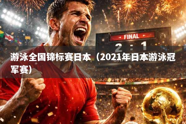 游泳全国锦标赛日本（2021年日本游泳冠军赛）