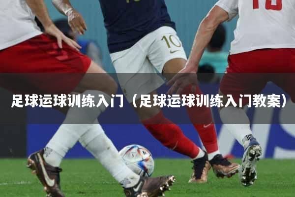 足球运球训练入门（足球运球训练入门教案）