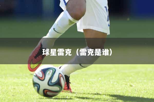 球星雷克（雷克是谁）