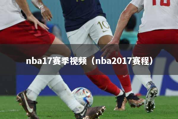 nba17赛季视频（nba2017赛程）
