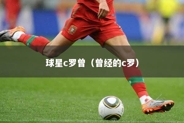 球星c罗曾（曾经的c罗）