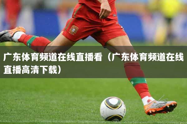 广东体育频道在线直播看（广东体育频道在线直播高清下载）