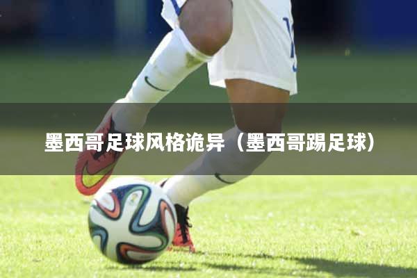 墨西哥足球风格诡异（墨西哥踢足球）