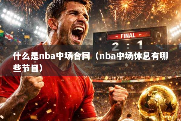 什么是nba中场合同（nba中场休息有哪些节目）