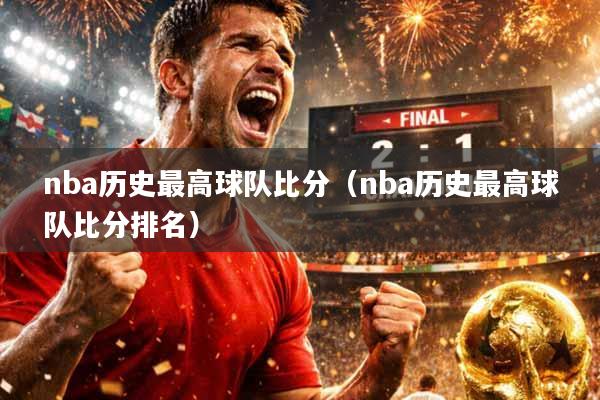 nba历史最高球队比分（nba历史最高球队比分排名）