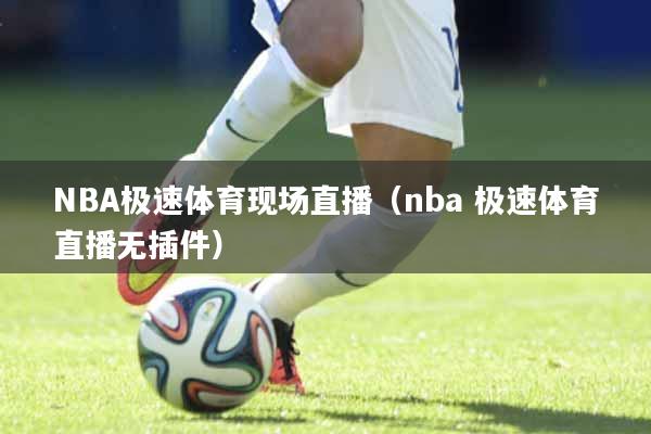 NBA极速体育现场直播（nba 极速体育直播无插件）