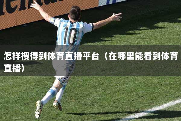 怎样搜得到体育直播平台（在哪里能看到体育直播）
