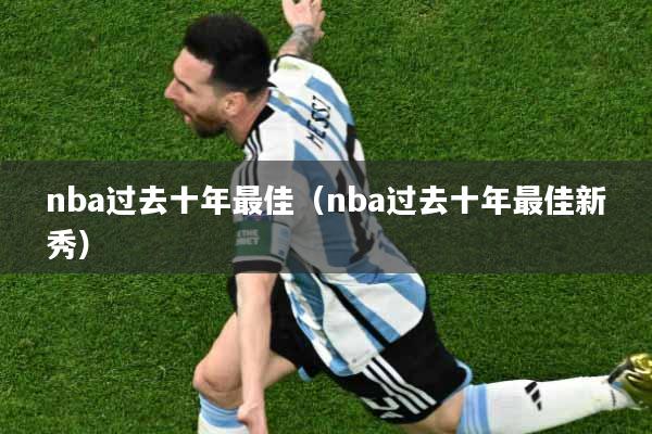 nba过去十年最佳（nba过去十年最佳新秀）