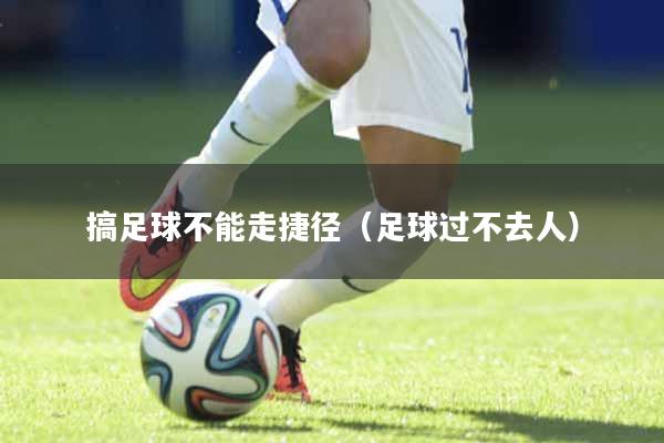 搞足球不能走捷径（足球过不去人）