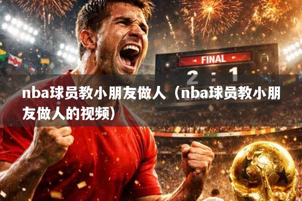nba球员教小朋友做人（nba球员教小朋友做人的视频）
