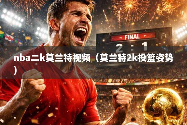 nba二k莫兰特视频（莫兰特2k投篮姿势）
