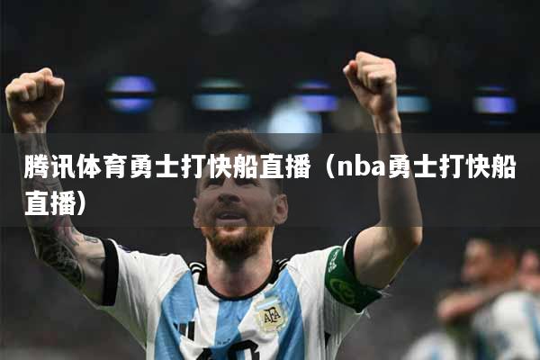腾讯体育勇士打快船直播（nba勇士打快船直播）