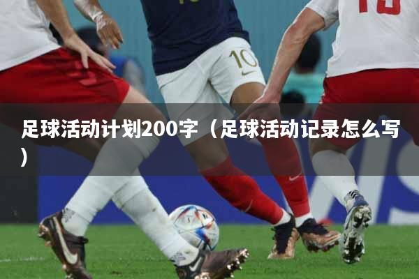 足球活动计划200字（足球活动记录怎么写）