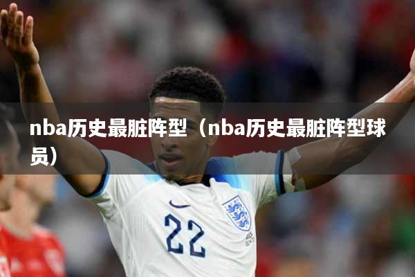 nba历史最脏阵型（nba历史最脏阵型球员）