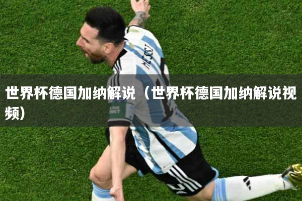 世界杯德国加纳解说（世界杯德国加纳解说视频）