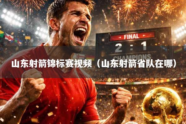 山东射箭锦标赛视频（山东射箭省队在哪）