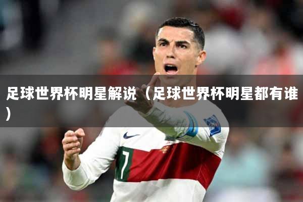 足球世界杯明星解说（足球世界杯明星都有谁）