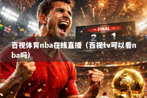 百视体育nba在线直播（百视tv可以看nba吗）