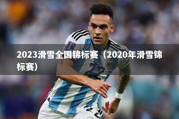 2023滑雪全国锦标赛（2020年滑雪锦标赛）