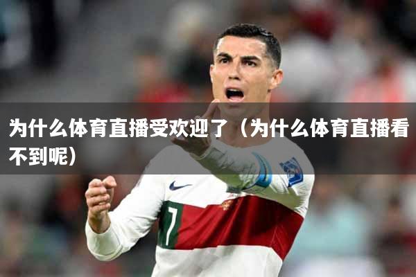 为什么体育直播受欢迎了（为什么体育直播看不到呢）