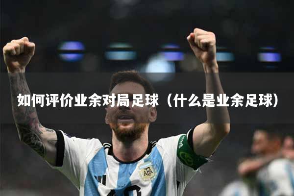 如何评价业余对局足球（什么是业余足球）