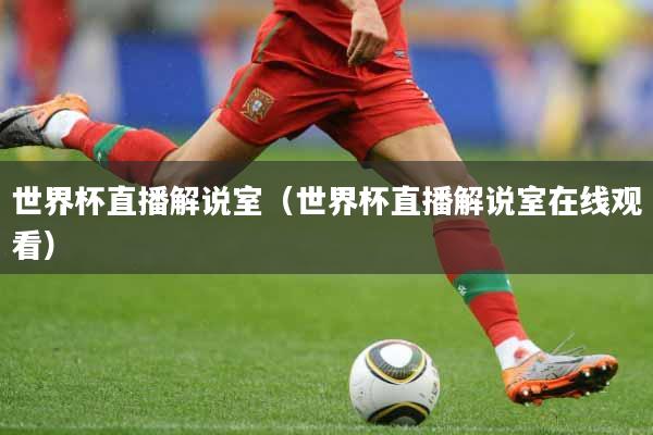 世界杯直播解说室（世界杯直播解说室在线观看）