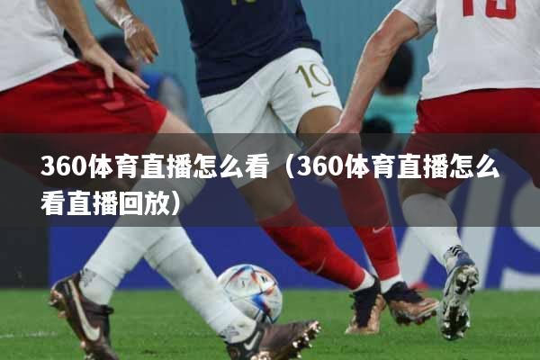 360体育直播怎么看（360体育直播怎么看直播回放）