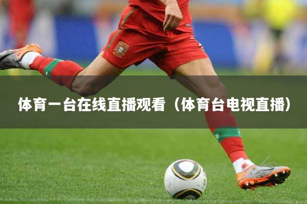 体育一台在线直播观看（体育台电视直播）