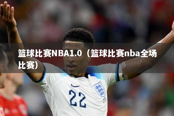 篮球比赛NBA1.0（篮球比赛nba全场比赛）