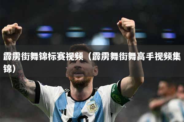 霹雳街舞锦标赛视频（霹雳舞街舞高手视频集锦）
