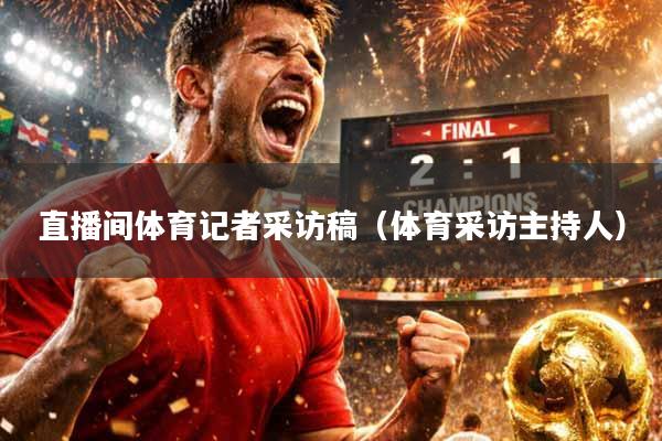 直播间体育记者采访稿（体育采访主持人）