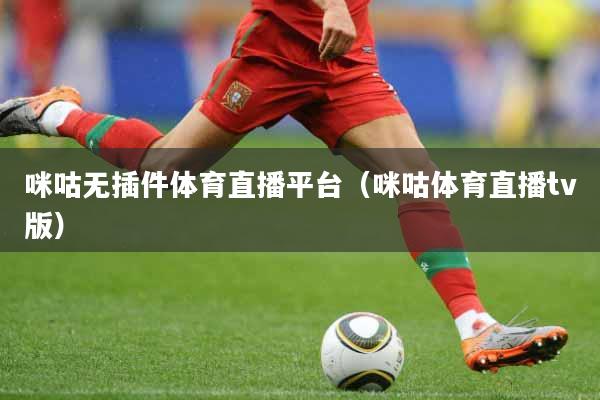 咪咕无插件体育直播平台（咪咕体育直播tv版）