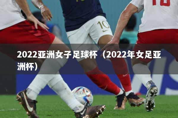 2022亚洲女子足球杯（2022年女足亚洲杯）