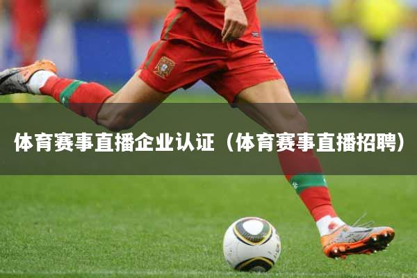 体育赛事直播企业认证（体育赛事直播招聘）