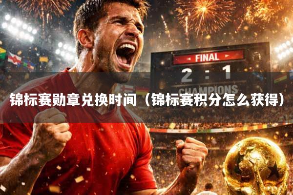 锦标赛勋章兑换时间（锦标赛积分怎么获得）