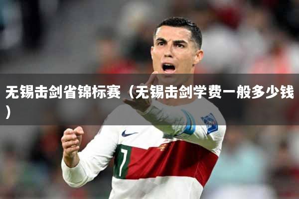 无锡击剑省锦标赛（无锡击剑学费一般多少钱）