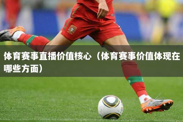 体育赛事直播价值核心（体育赛事价值体现在哪些方面）