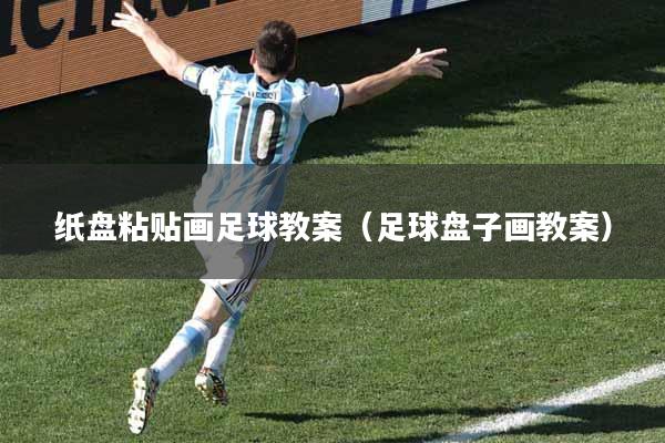 纸盘粘贴画足球教案（足球盘子画教案）