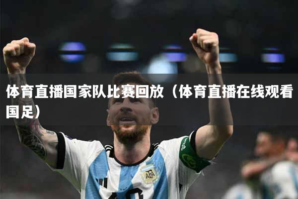 体育直播国家队比赛回放（体育直播在线观看国足）