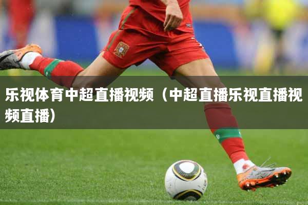 乐视体育中超直播视频（中超直播乐视直播视频直播）