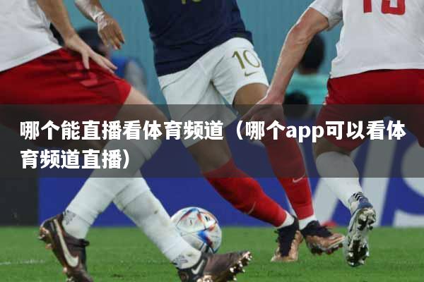 哪个能直播看体育频道（哪个app可以看体育频道直播）