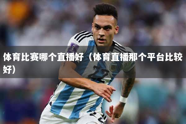 体育比赛哪个直播好（体育直播那个平台比较好）