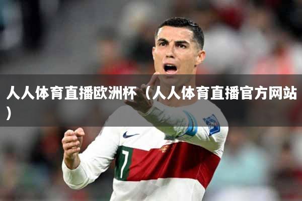人人体育直播欧洲杯（人人体育直播官方网站）